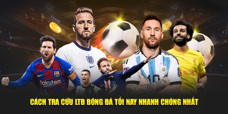 Cách tra cứu LTĐ bóng đá tối nay nhanh chóng nhất