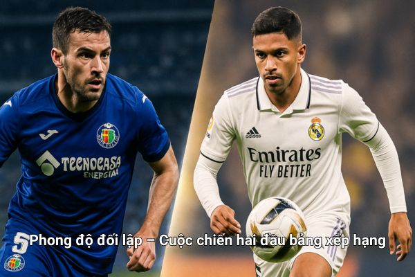 Nhận định bóng đá Getafe vs Real Madrid phong độ đối lập của 2 đội