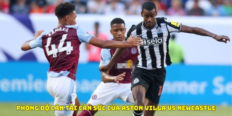 Nhận định bóng đá Phong độ cân tài cân sức của Aston Villa vs New Castle