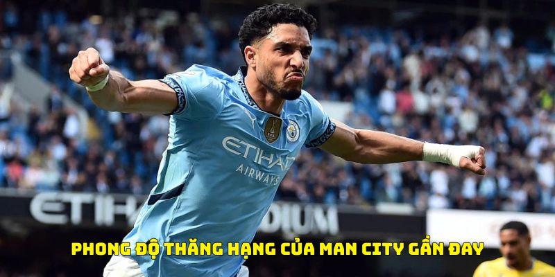 Nhận định bóng đá Phong độ thăng hạng của Man City gần đây