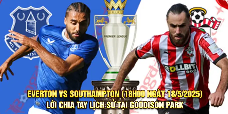 Nhận Định Everton vs Southampton (18h00 ngày 18/5/2025)