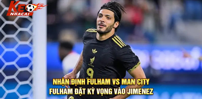 Raul Jimenez – ngôi sao kỳ vọng cuối mùa của Fulham