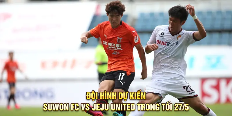   Đội hình dự kiến Suwon FC vs Jeju United trong tối 27/5