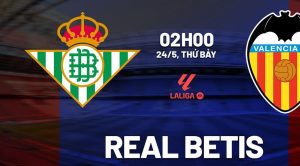 Nhận định Real Betis vs Valencia, 02h00 ngày 24/5: Sẵn sàng cho trận đấu lớn