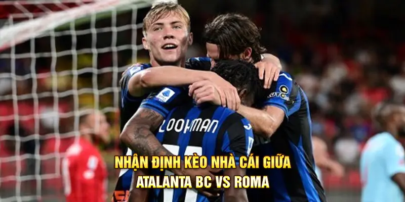Soi kèo chi tiết giữa Atalanta BC vs Roma 