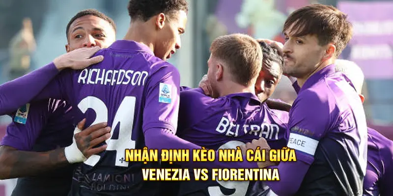   Nhận định kèo nhà cái giữa Venezia vs Fiorentina 
