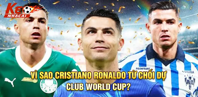 Cristiano Ronaldo bất chấp lời mời hấp dẫn từ Club World Cup