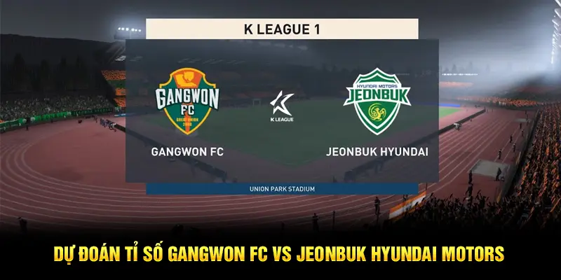 Dự đoán tỉ số Gangwon FC vs Jeonbuk Hyundai Motors