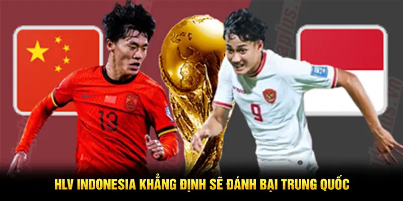 HLV Indonesia khẳng định sẽ đánh bại Trung Quốc