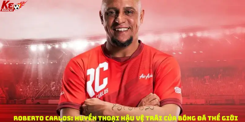 Roberto Carlos: Huyền thoại hậu vệ trái của bóng đá thế giới