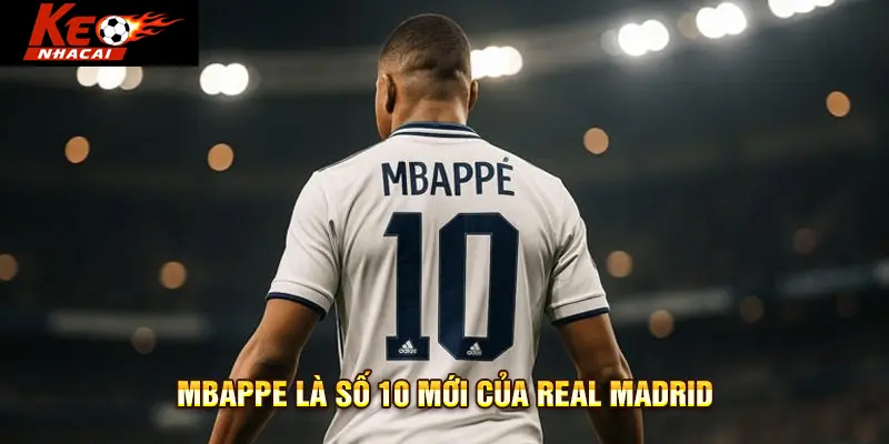 Mbappe là số 10 mới của Real Madrid